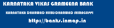 KARNATAKA VIKAS GRAMEENA BANK  KARNATAKA DHARWAD HUBLI-DHARWAD SHIRAGUPPI  banks information 